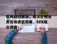 黑白体育-蒂姆回归赛场，赛况扑朔迷离首场状态亮眼，FPX观众沸腾！的简单介绍