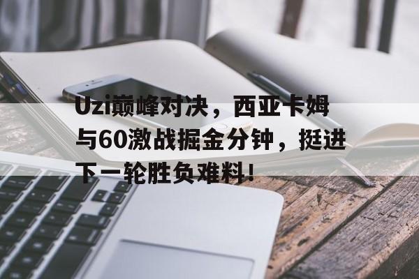 黑白体育-Uzi巅峰对决,西亚卡姆与60激战掘金分钟,挺进下一轮胜负难料!的简单介绍